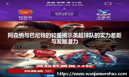 阿森纳与巴尼特的较量揭示英超球队的实力差距与发展潜力
