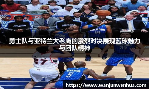 勇士队与亚特兰大老鹰的激烈对决展现篮球魅力与团队精神