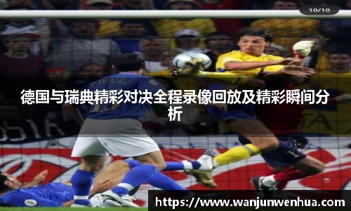 德国与瑞典精彩对决全程录像回放及精彩瞬间分析