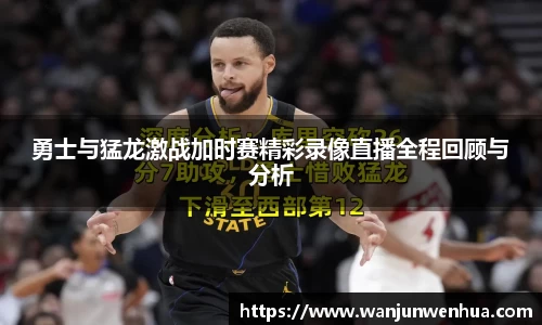 勇士与猛龙激战加时赛精彩录像直播全程回顾与分析