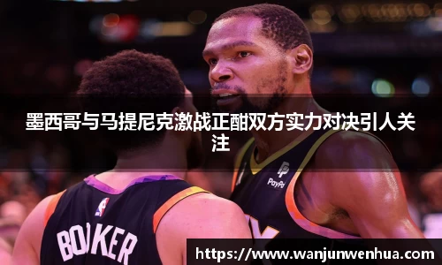 墨西哥与马提尼克激战正酣双方实力对决引人关注