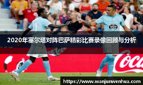 2020年塞尔塔对阵巴萨精彩比赛录像回顾与分析