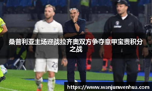 桑普利亚主场迎战拉齐奥双方争夺意甲宝贵积分之战