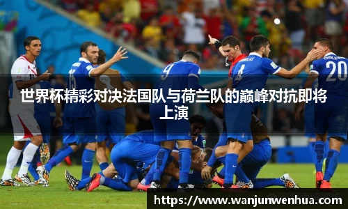 世界杯精彩对决法国队与荷兰队的巅峰对抗即将上演