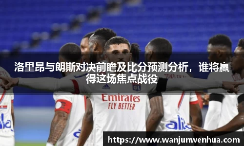 洛里昂与朗斯对决前瞻及比分预测分析，谁将赢得这场焦点战役
