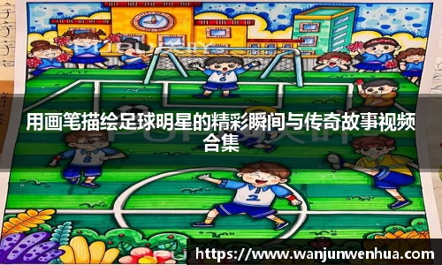 用画笔描绘足球明星的精彩瞬间与传奇故事视频合集